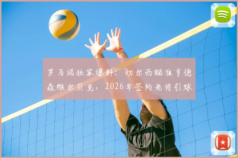 罗马诺独家爆料:切尔西瞄准亨德森维尔贝克,2026年签约老将引球迷热议