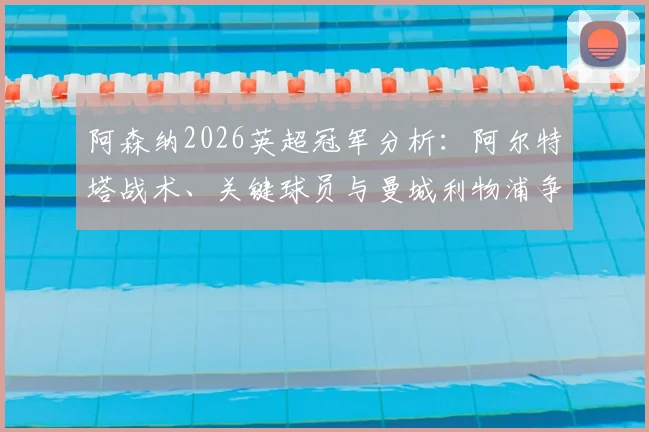 阿森纳2026英超冠军分析：阿尔特塔战术、关键球员与曼城利物浦争冠格局解读