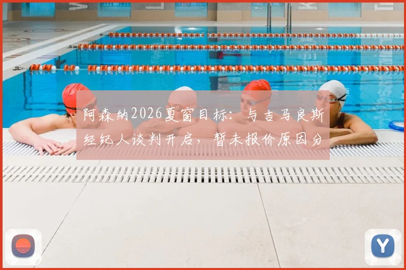 阿森纳2026夏窗目标：与吉马良斯经纪人谈判开启，暂未报价原因分析与球员适配性探讨