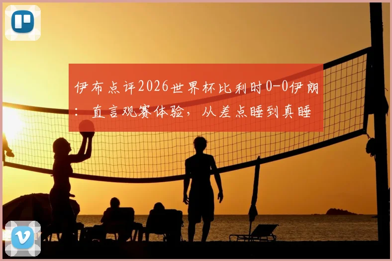 伊布点评2026世界杯比利时0-0伊朗：直言观赛体验，从差点睡到真睡着过程全记录