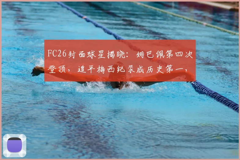 FC26封面球星揭晓:姆巴佩第四次登顶,追平梅西纪录成历史第一,附历代封面球星全回顾