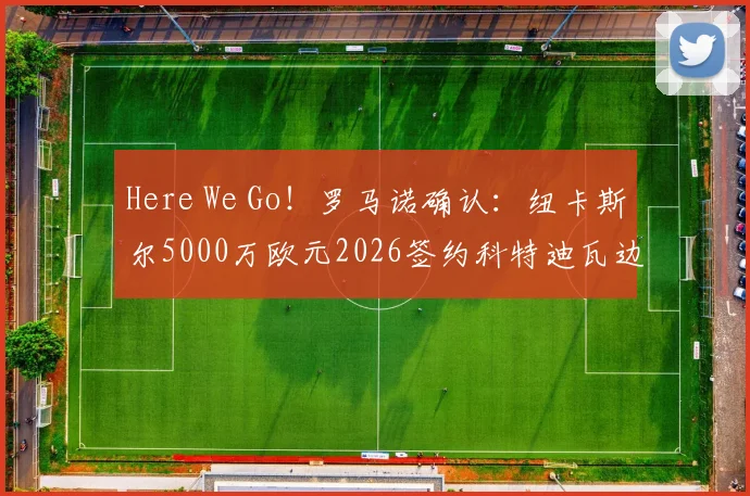 Here We Go！罗马诺确认：纽卡斯尔5000万欧元2026签约科特迪瓦边锋阿莱克斯·图雷，转会费细节曝光
