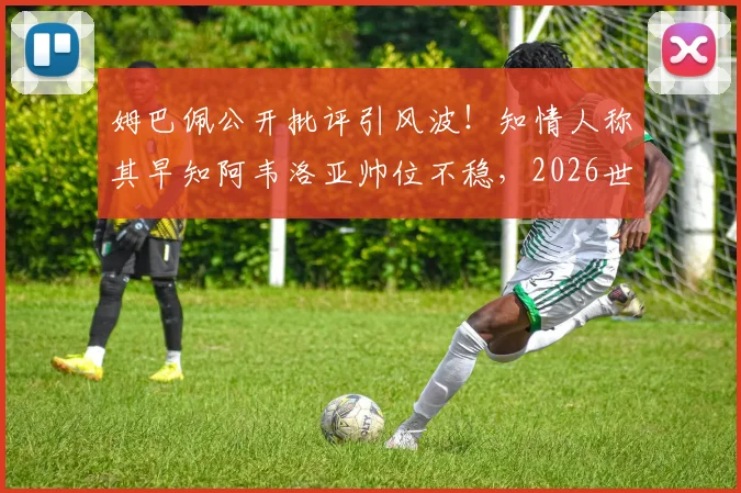 姆巴佩公开批评引风波!知情人称其早知阿韦洛亚帅位不稳,2026世界杯前西班牙帅位动荡再起