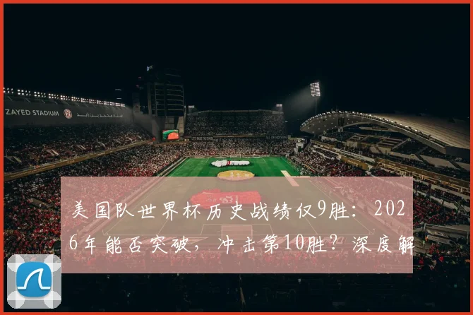 美国队世界杯历史战绩仅9胜:2026年能否突破,冲击第10胜?深度解析其挑战与机遇