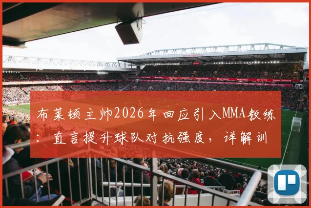 布莱顿主帅2026年回应引入MMA教练：直言提升球队对抗强度，详解训练内容与战术考量