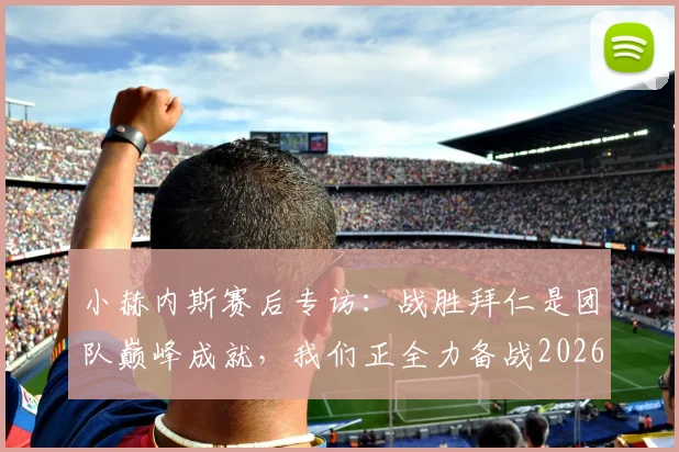 小赫内斯赛后专访：战胜拜仁是团队巅峰成就，我们正全力备战2026德国杯决赛