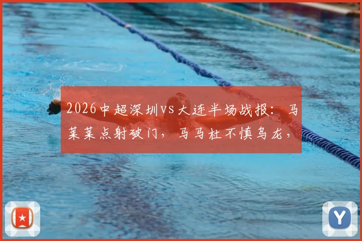2026中超深圳vs大连半场战报：马莱莱点射破门，马马杜不慎乌龙，两队1-1平悬念待解