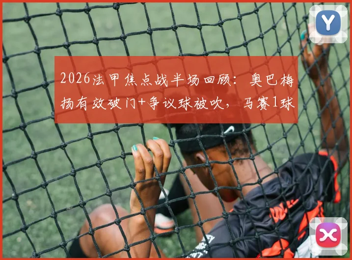 2026法甲焦点战半场回顾:奥巴梅扬有效破门+争议球被吹,马赛1球领先梅斯,战术打法分析