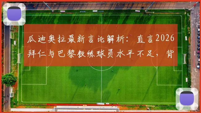瓜迪奥拉最新言论解析:直言2026拜仁与巴黎教练球员水平不足,背后真相与足球战术格局演变