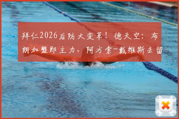 拜仁2026后防大变革!德天空:布朗加盟即主力,阿方索-戴维斯去留自定引热议