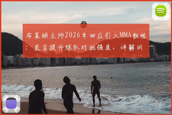 布莱顿主帅2026年回应引入MMA教练：直言提升球队对抗强度，详解训练内容与战术考量