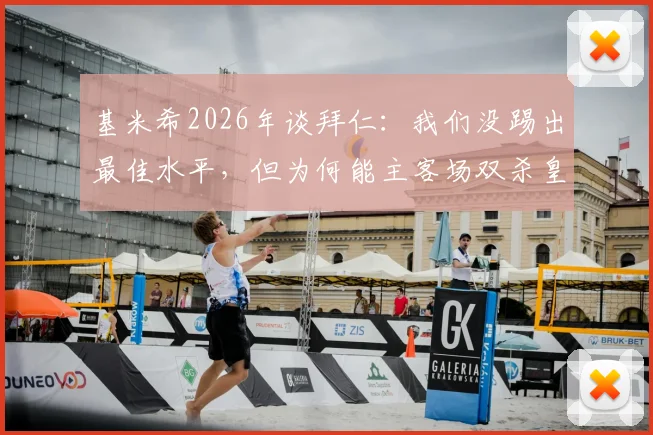 基米希2026年谈拜仁：我们没踢出最佳水平，但为何能主客场双杀皇马？详解豪门对决的取胜之道