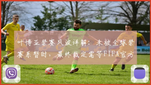叶博亚禁赛风波详解:未被全球禁赛系暂时,最终裁定需等FIFA官方2026周期调查结论