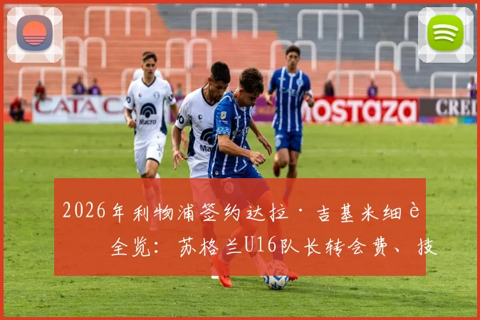 2026年利物浦签约达拉·吉基米细节全览：苏格兰U16队长转会费、技术特点及在红军未来前景深度分析